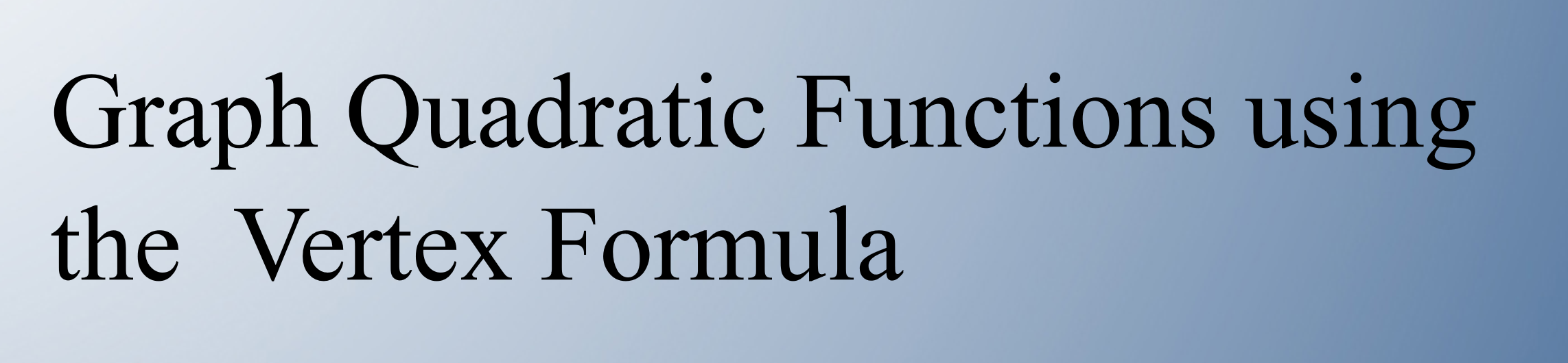 Graph Quadratic Functions using the Vertex Formula • Teacher Guide